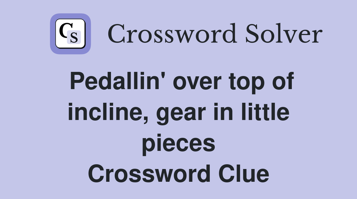 Pedallin' over top of incline, gear in little pieces Crossword Clue