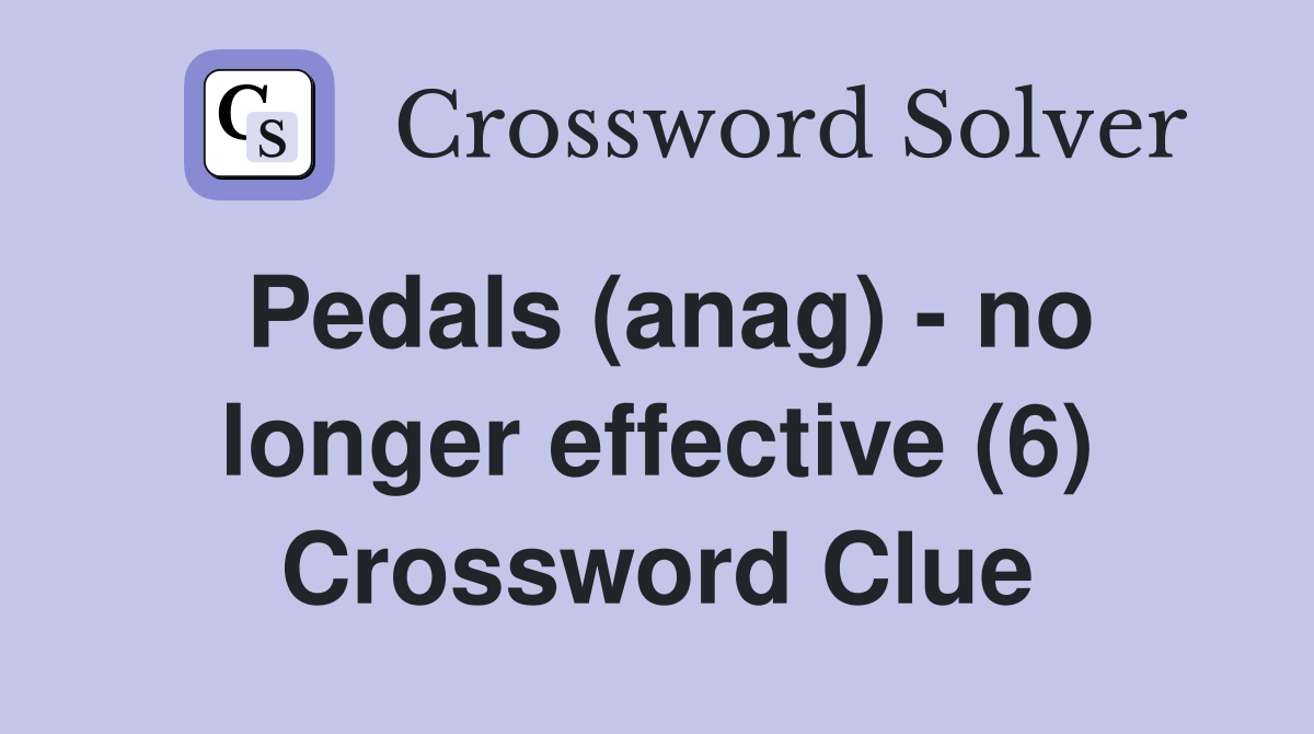Pedals (anag) - no longer effective (6) Crossword Clue