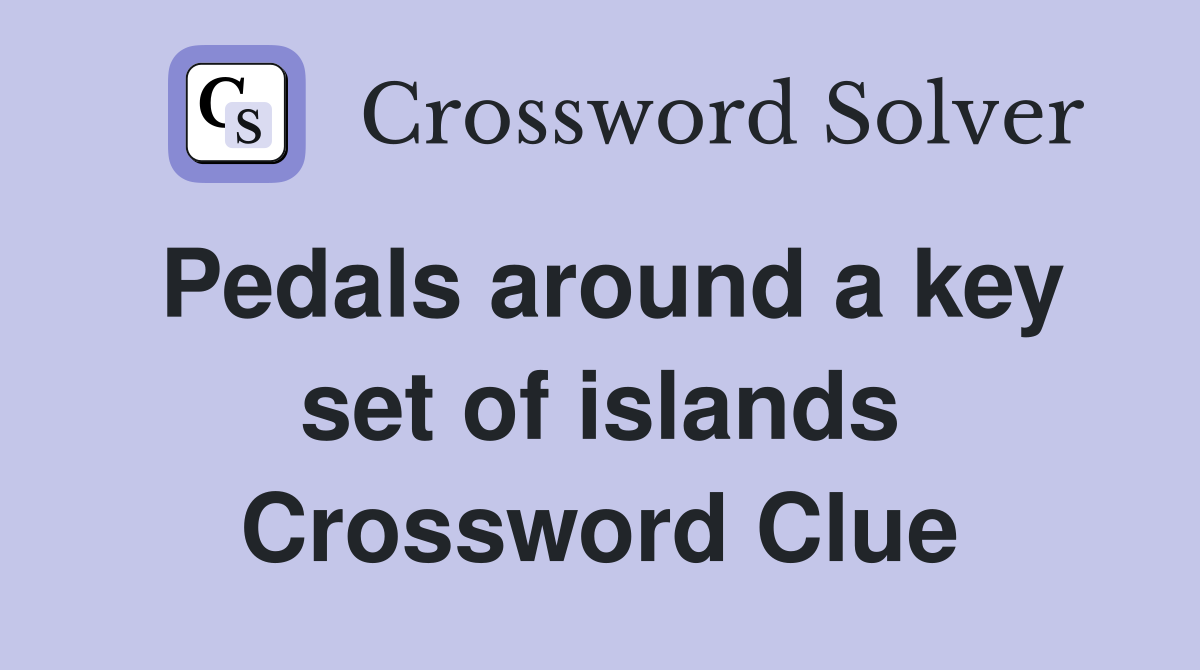 Pedals around a key set of islands Crossword Clue