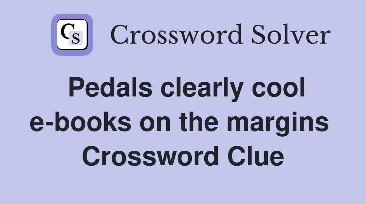 Pedals clearly cool e-books on the margins  Crossword Clue