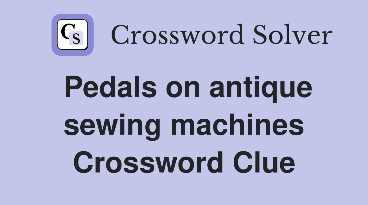 Pedals on antique sewing machines Crossword Clue