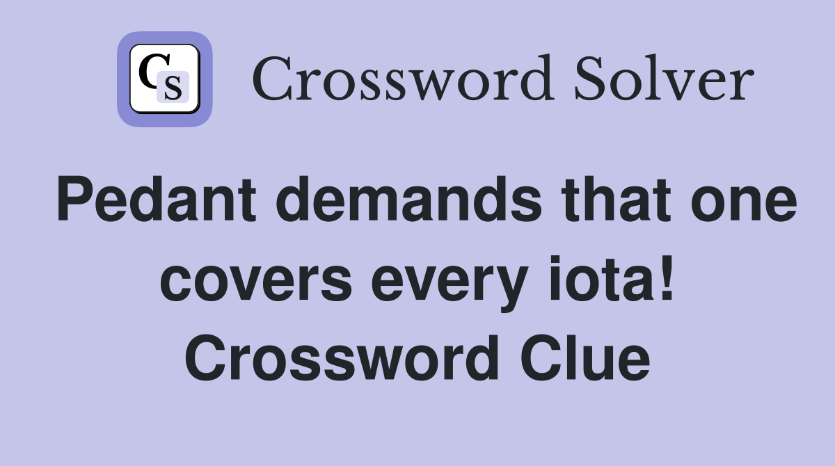 Pedant demands that one covers every iota! Crossword Clue