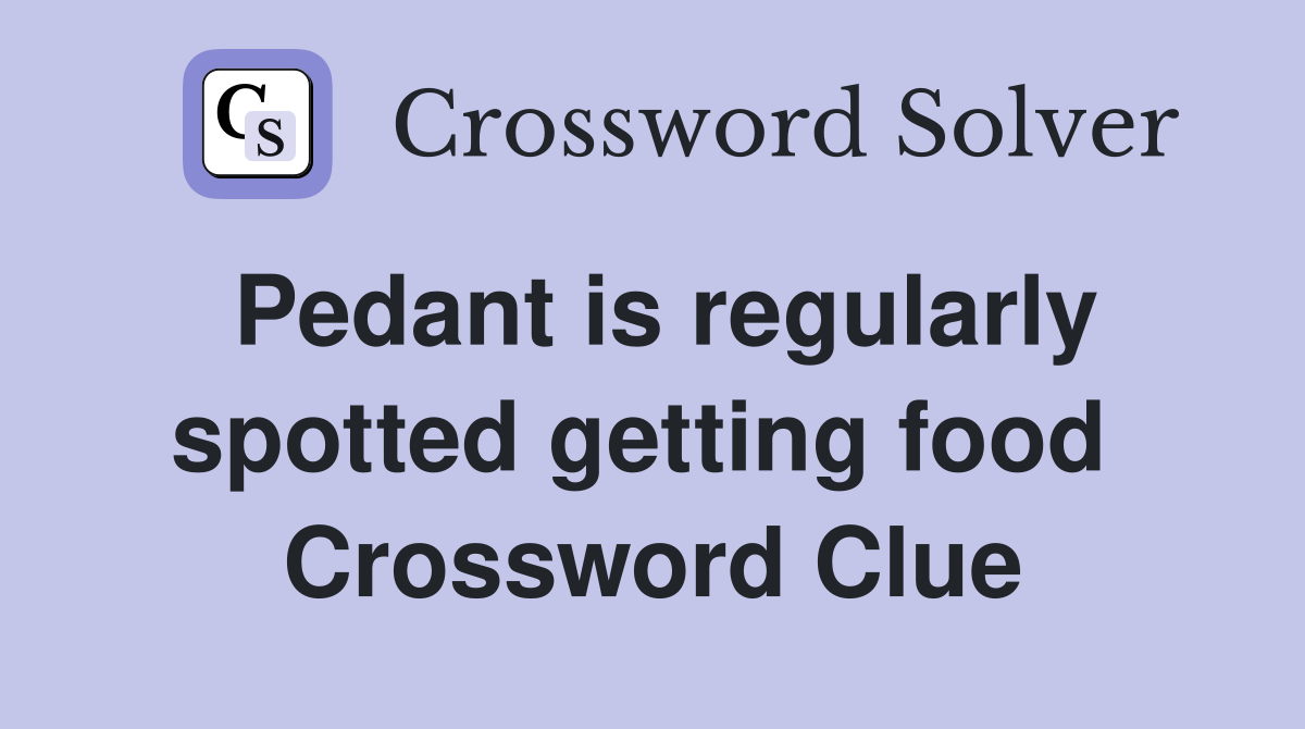 Pedant is regularly spotted getting food  Crossword Clue