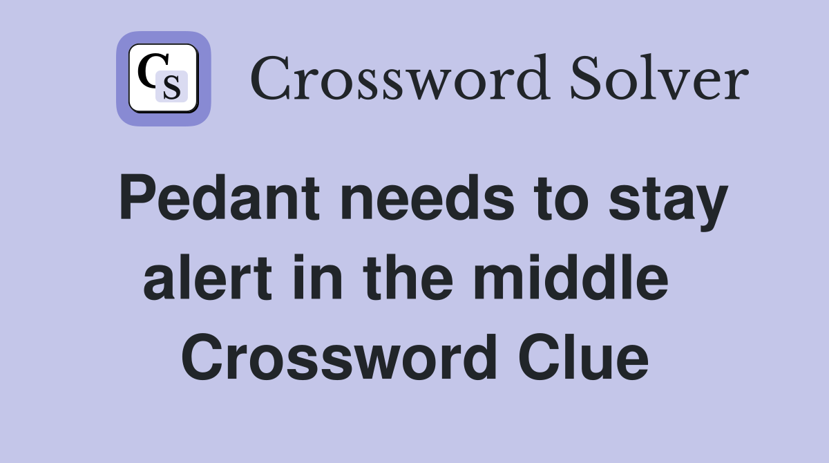 Pedant needs to stay alert in the middle  Crossword Clue
