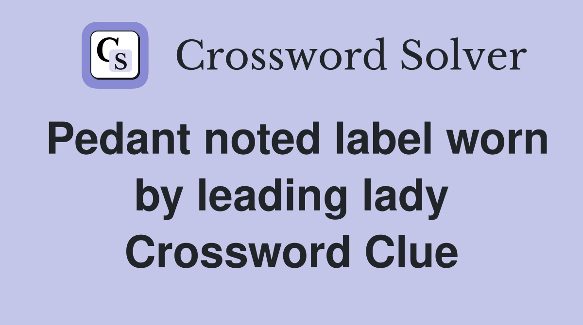 Pedant noted label worn by leading lady Crossword Clue