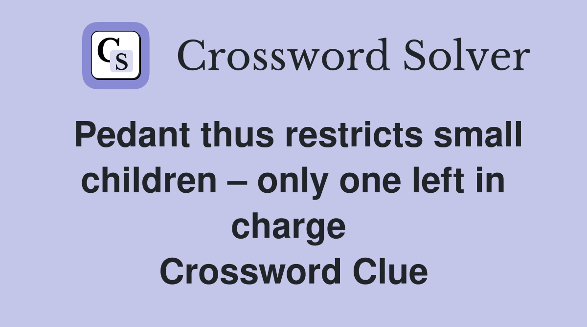 Pedant thus restricts small children – only one left in charge  Crossword Clue