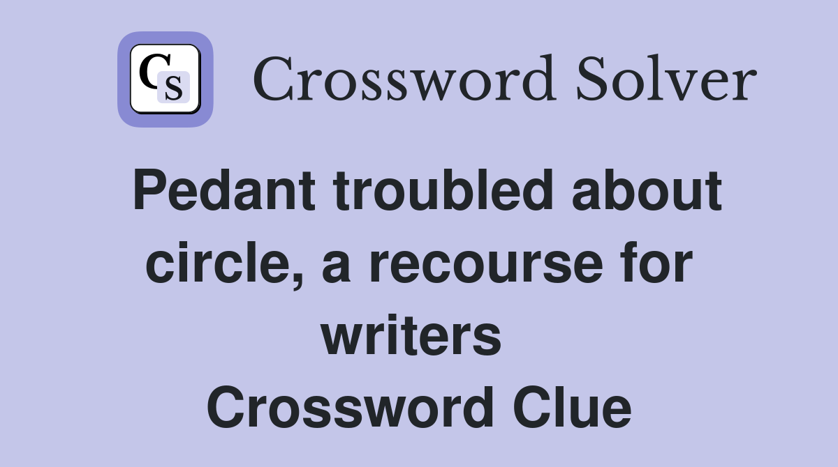 Pedant troubled about circle, a recourse for writers  Crossword Clue