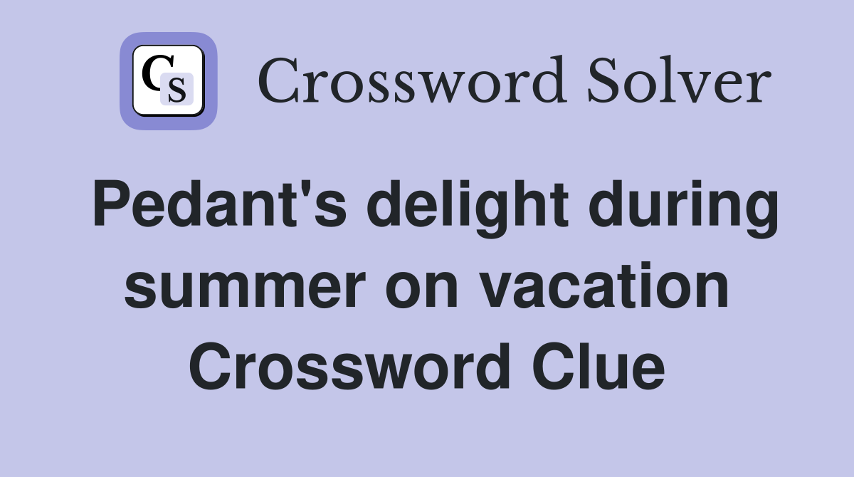Pedant's delight during summer on vacation Crossword Clue