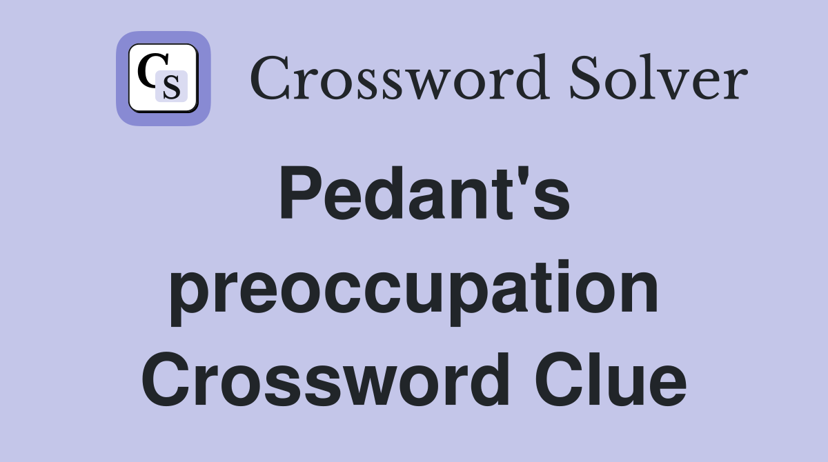Pedant's preoccupation Crossword Clue