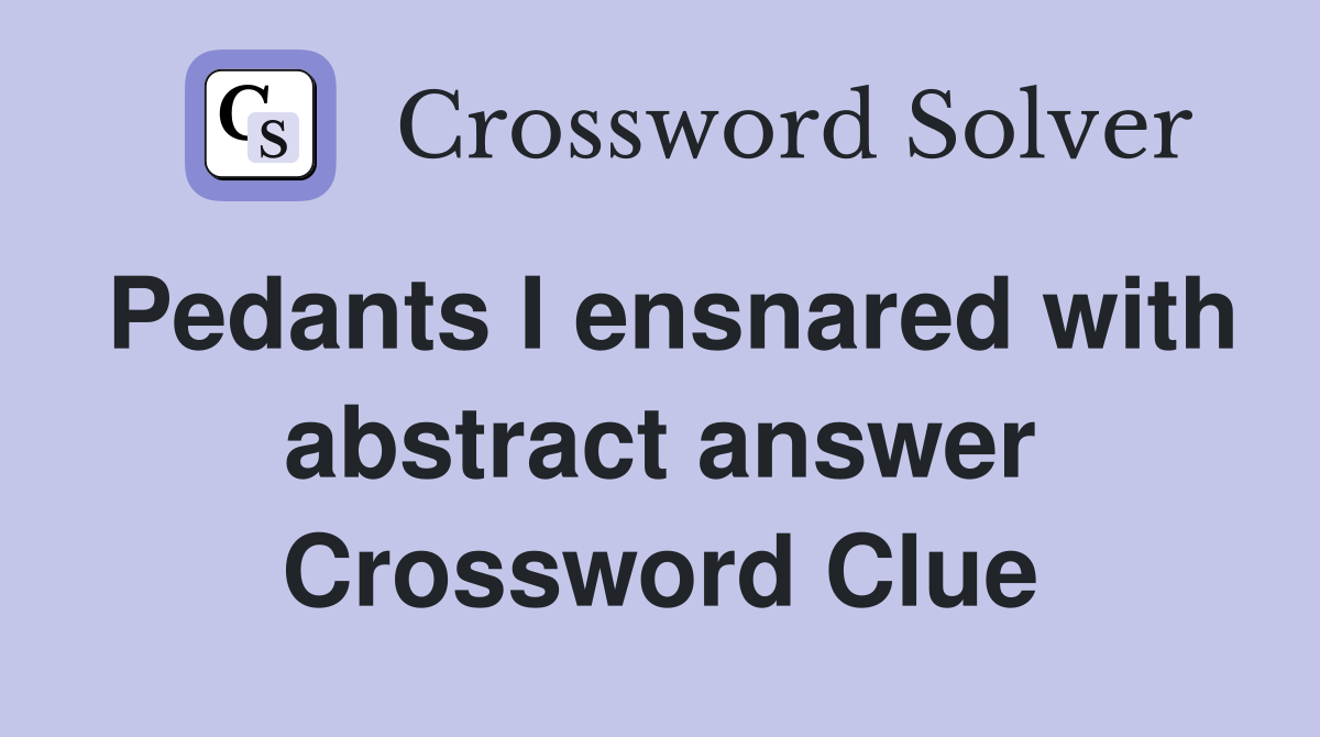 Pedants I ensnared with abstract answer Crossword Clue
