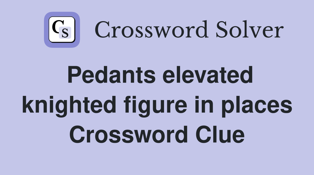 Pedants elevated knighted figure in places Crossword Clue