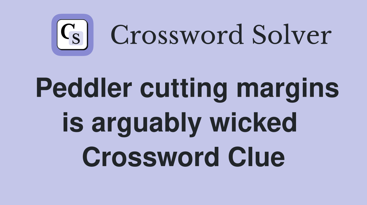 Peddler cutting margins is arguably wicked  Crossword Clue