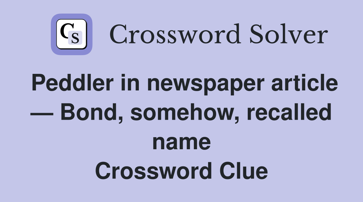 Peddler in newspaper article — Bond, somehow, recalled name Crossword Clue