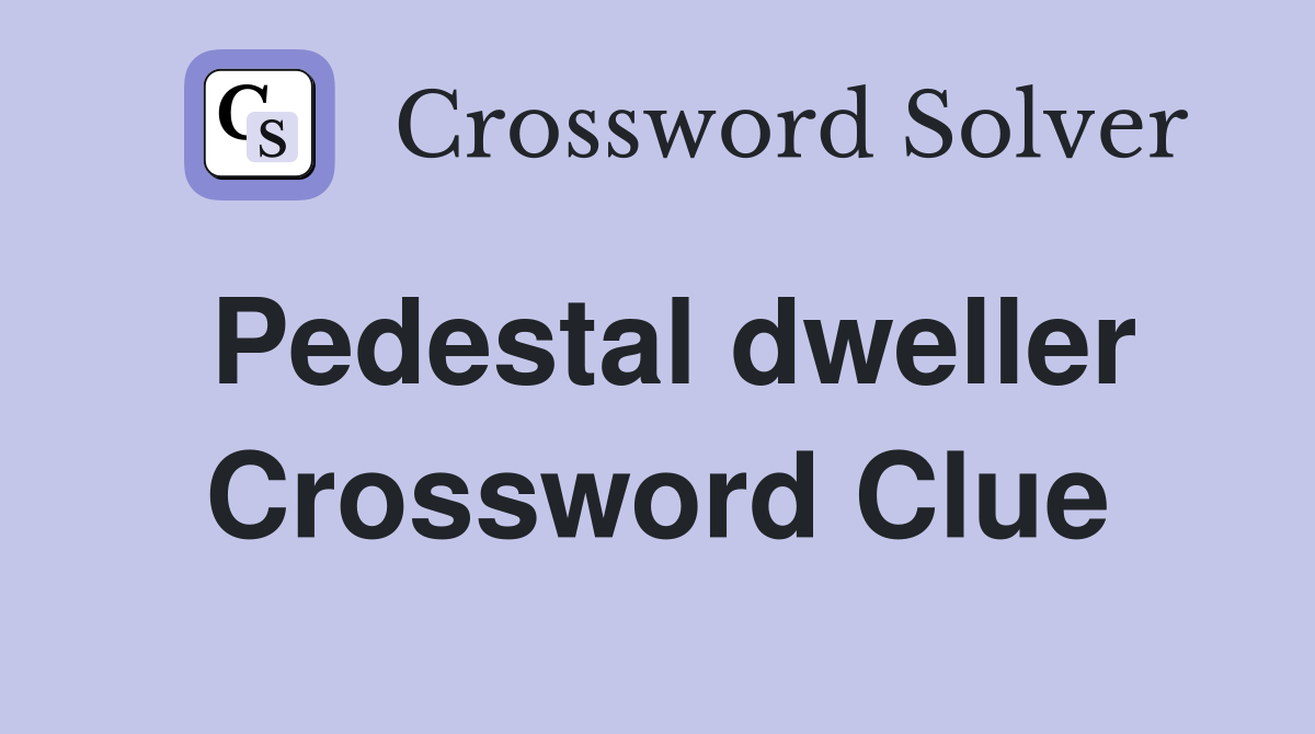 Pedestal dweller Crossword Clue