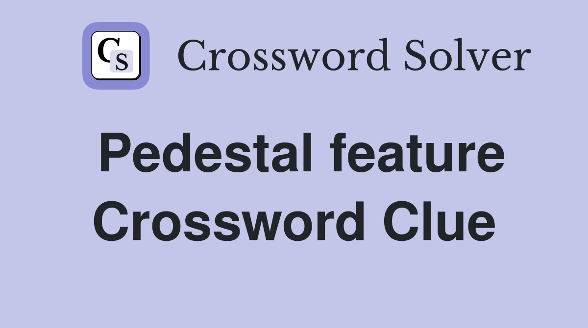 Pedestal feature Crossword Clue