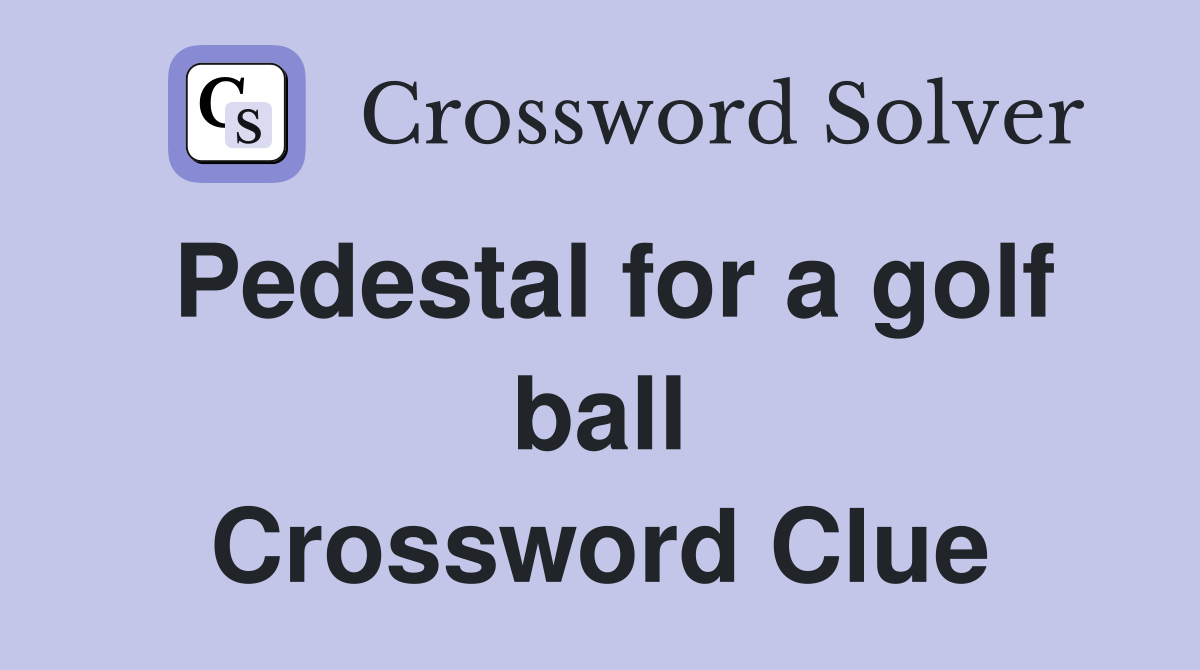 Pedestal for a golf ball Crossword Clue