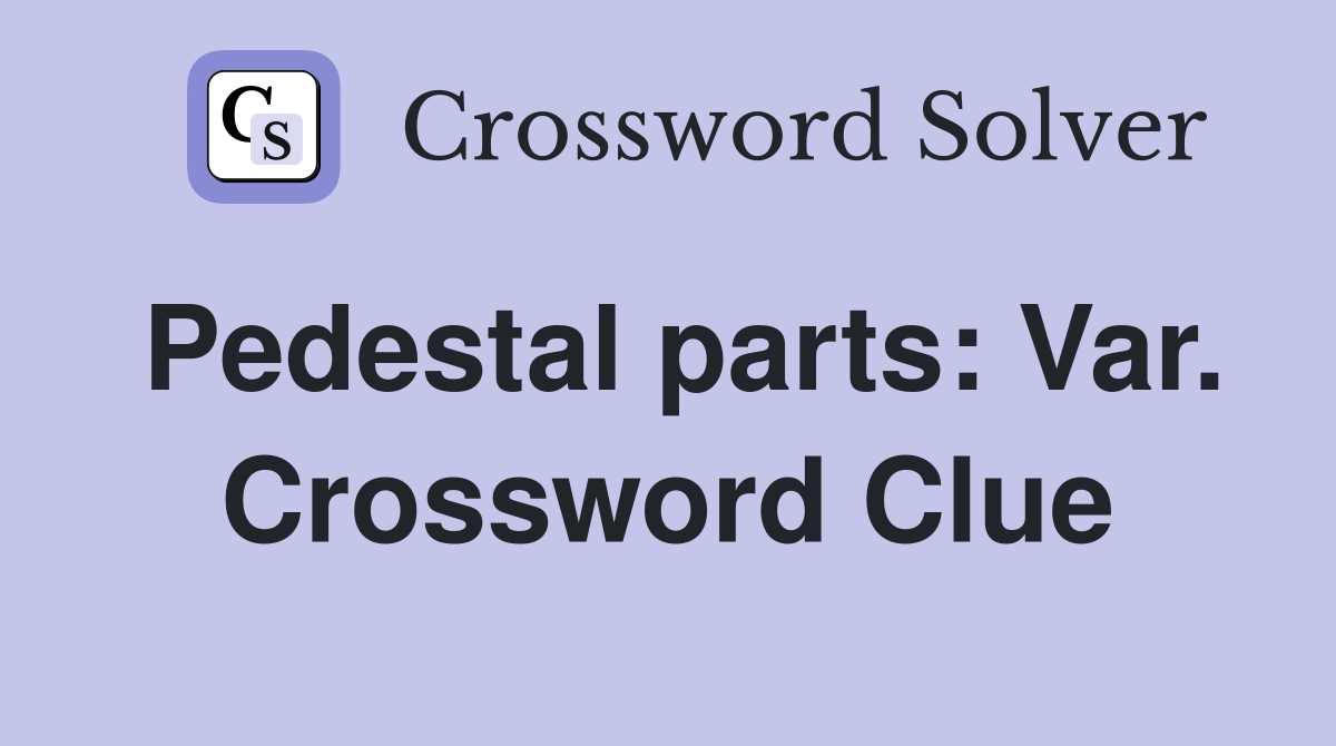 Pedestal parts: Var. Crossword Clue