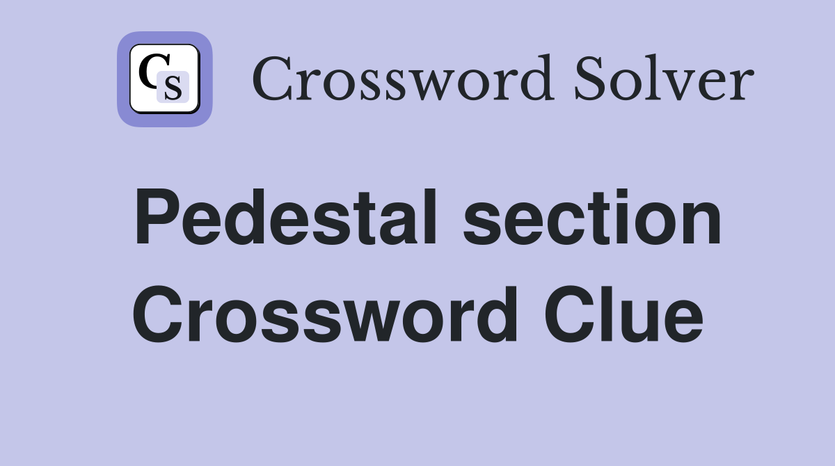 Pedestal section Crossword Clue