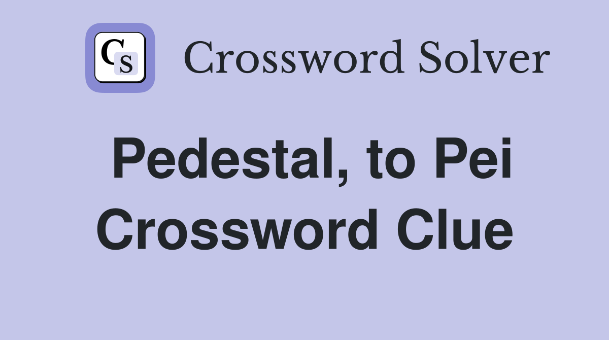 Pedestal, to Pei Crossword Clue