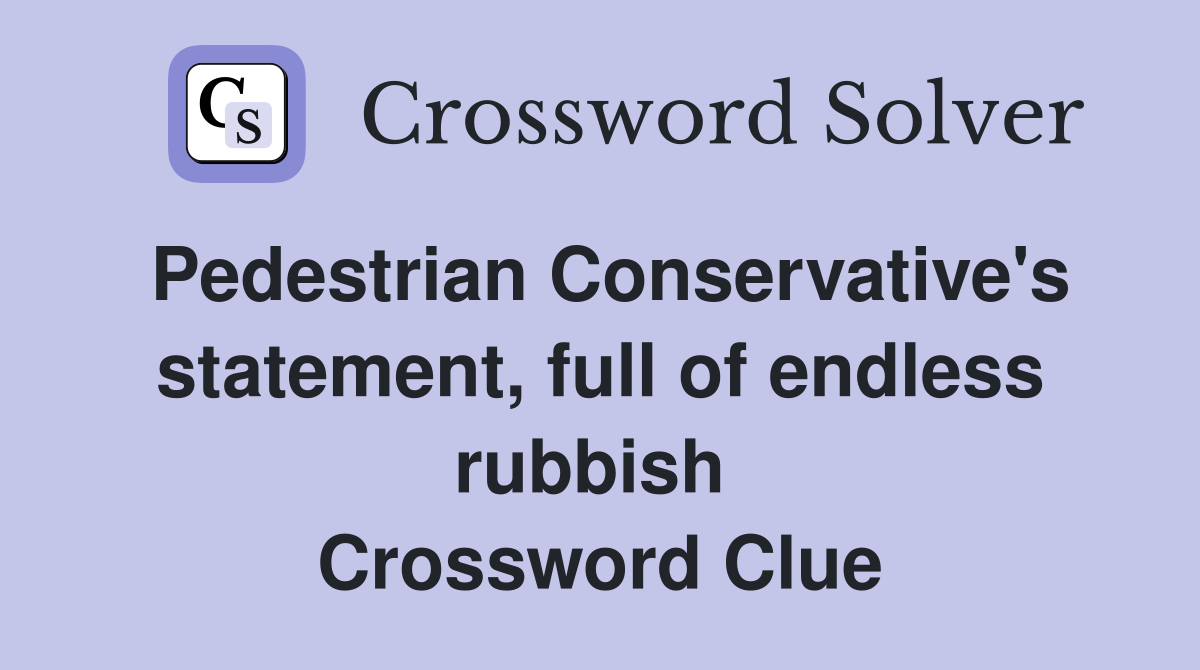Pedestrian Conservative's statement, full of endless rubbish  Crossword Clue