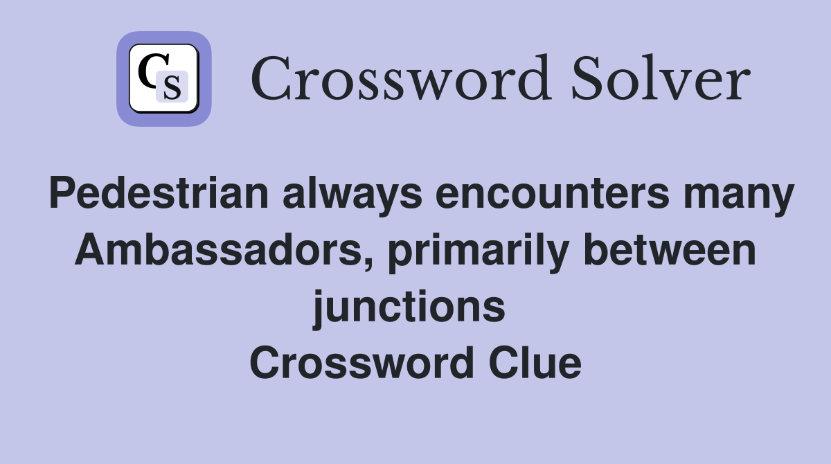 Pedestrian always encounters many Ambassadors, primarily between junctions  Crossword Clue