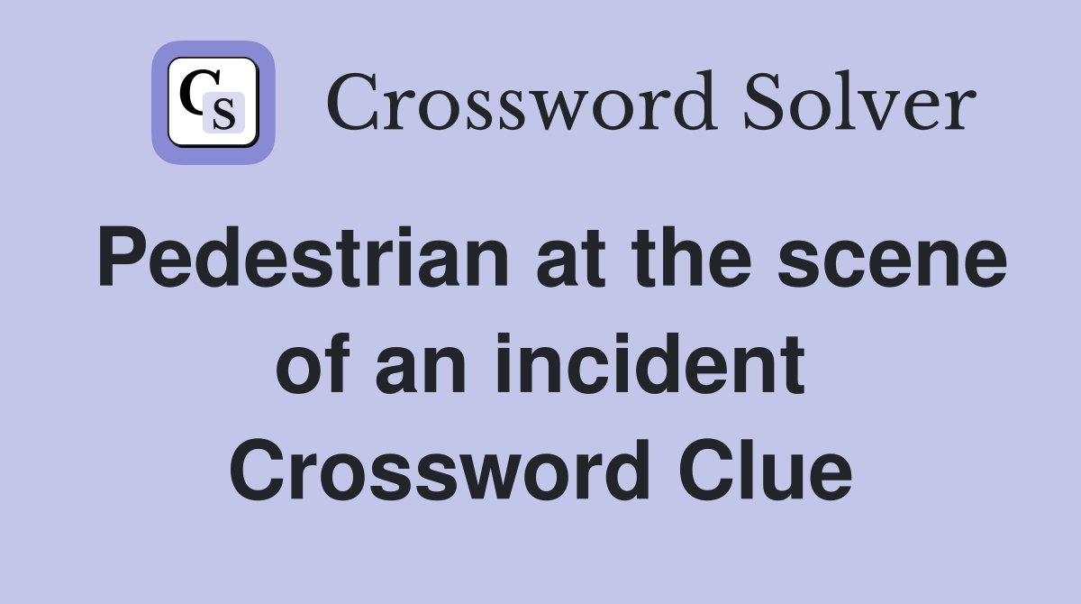 Pedestrian at the scene of an incident Crossword Clue