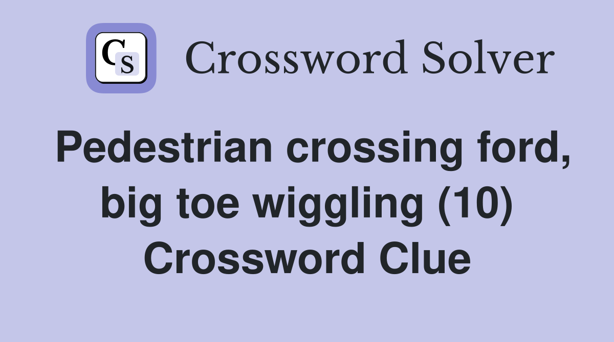 Pedestrian crossing ford, big toe wiggling (10) Crossword Clue