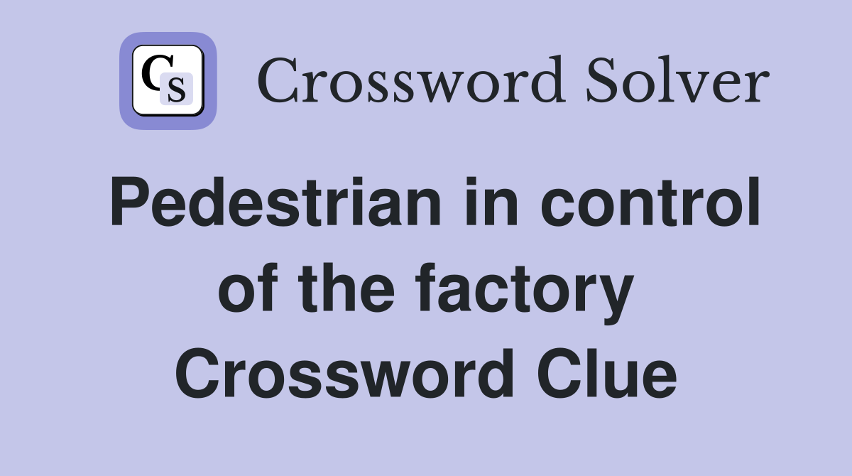 Pedestrian in control of the factory Crossword Clue