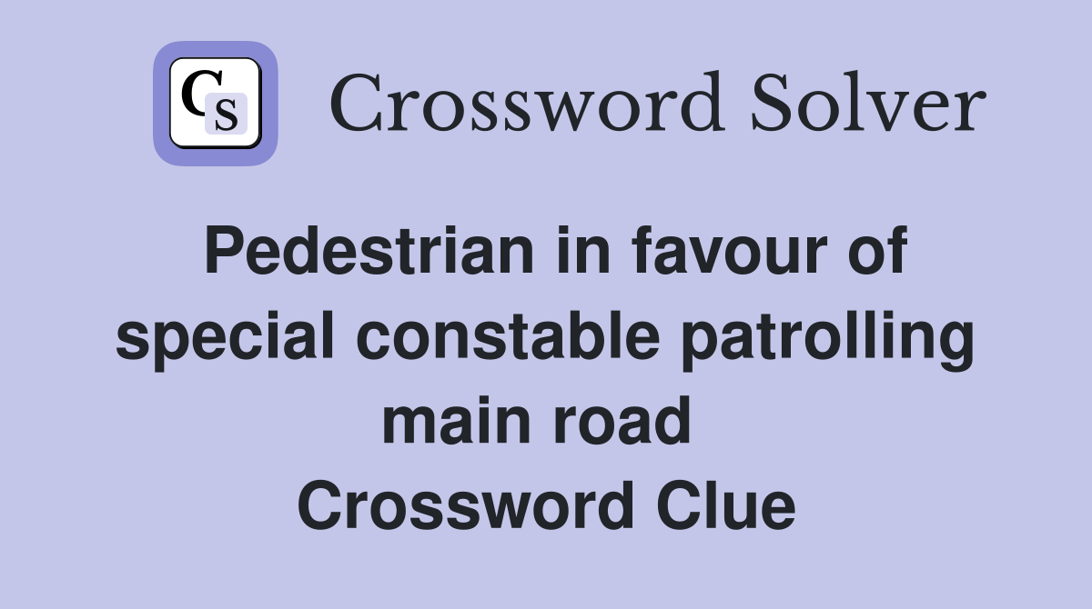 Pedestrian in favour of special constable patrolling main road  Crossword Clue