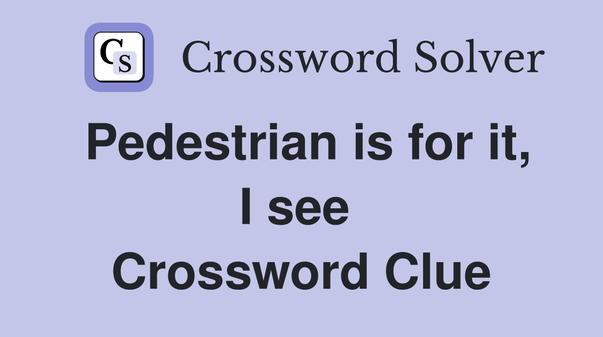Pedestrian is for it, I see  Crossword Clue