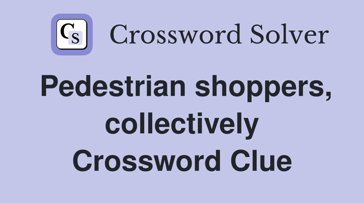 Pedestrian shoppers, collectively Crossword Clue