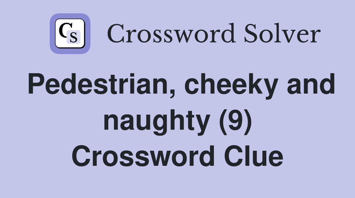 Pedestrian, cheeky and naughty (9) Crossword Clue
