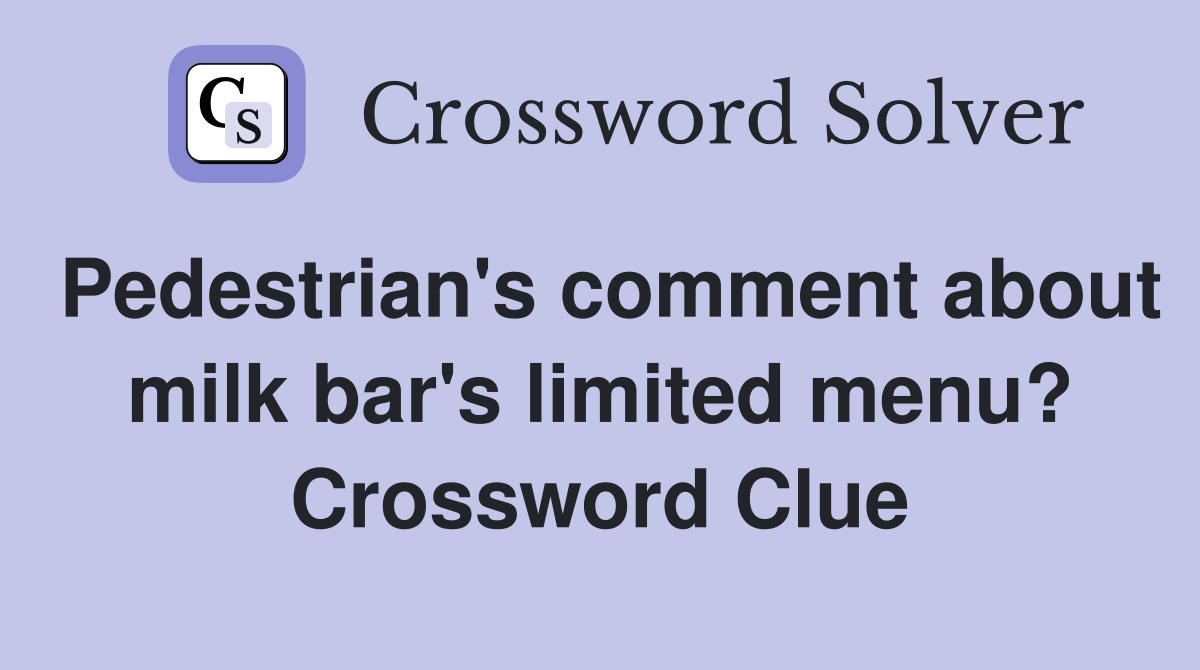 Pedestrian's comment about milk bar's limited menu? Crossword Clue