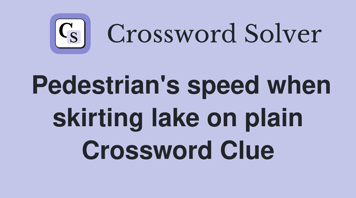 Pedestrian's speed when skirting lake on plain Crossword Clue