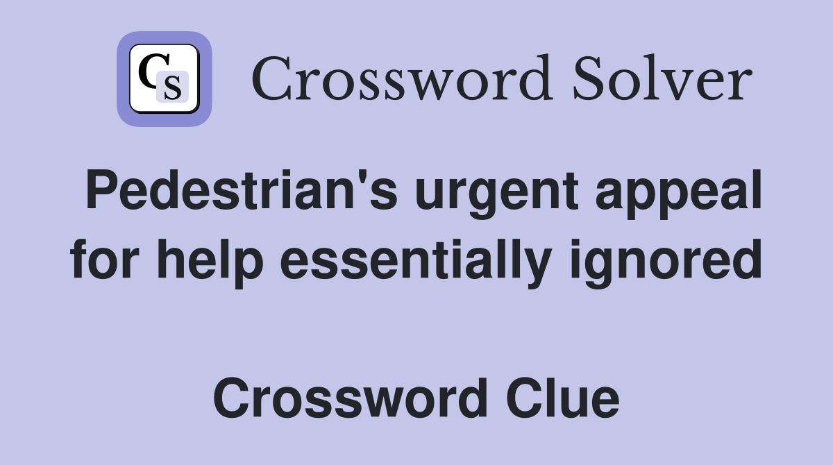 Pedestrian's urgent appeal for help essentially ignored  Crossword Clue