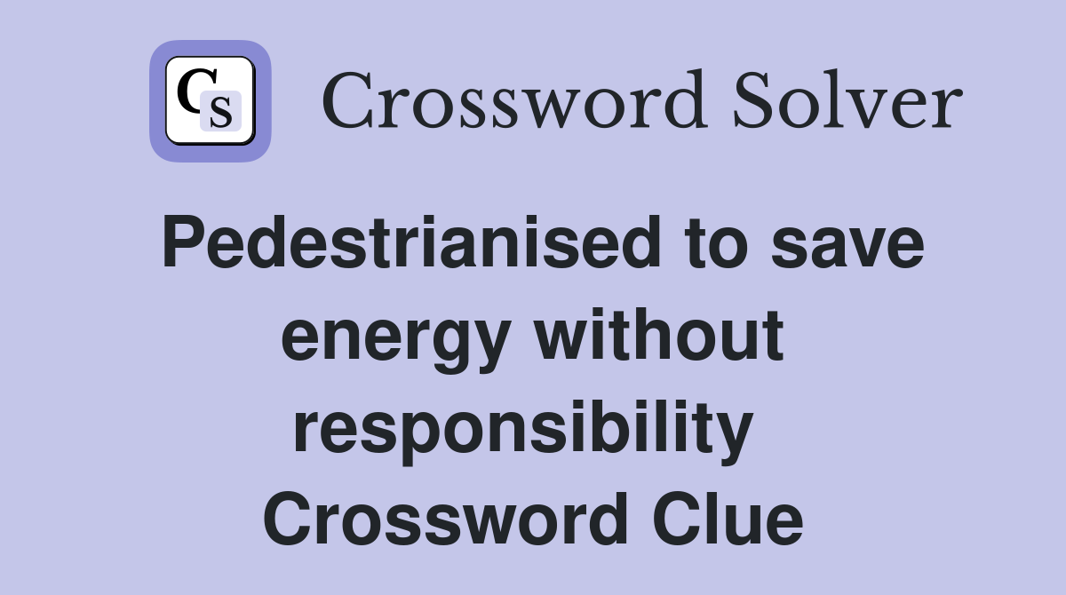 Pedestrianised to save energy without responsibility  Crossword Clue