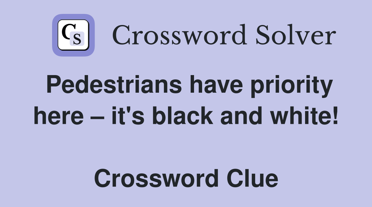 Pedestrians have priority here – it's black and white!  Crossword Clue