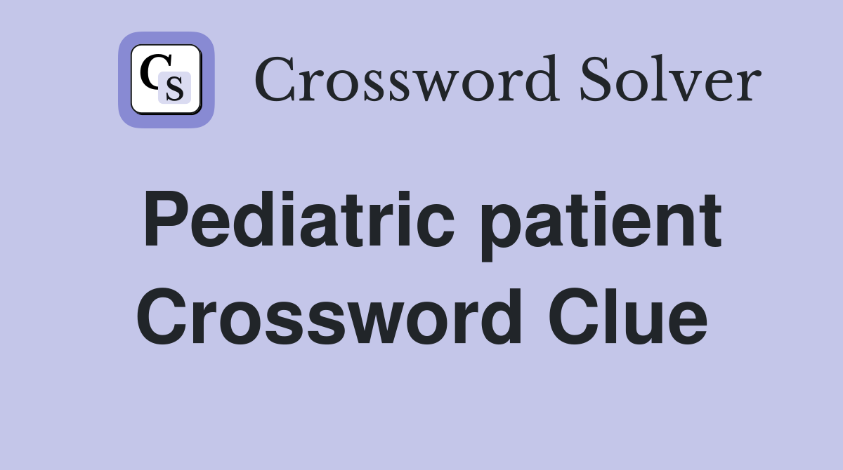 Pediatric patient Crossword Clue