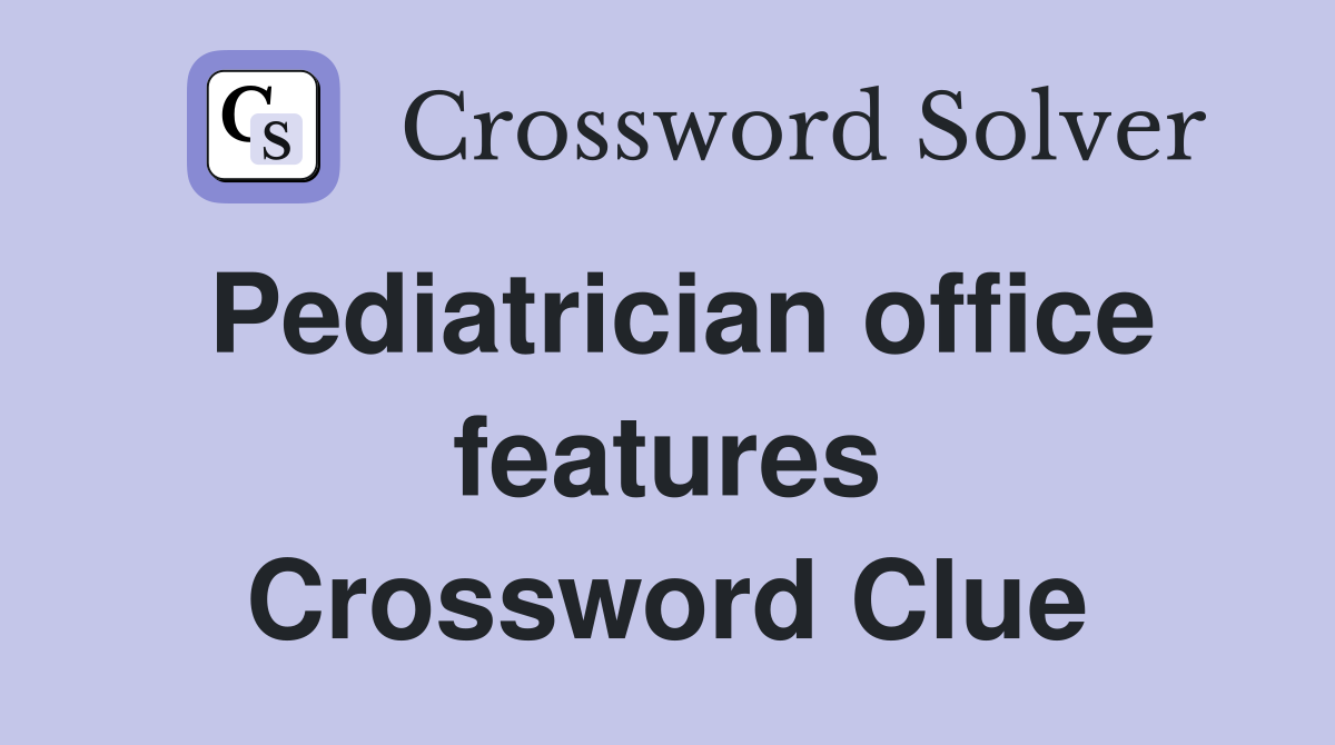Pediatrician office features Crossword Clue
