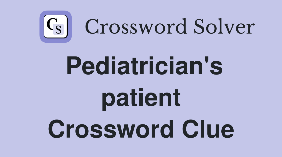 Pediatrician's patient Crossword Clue