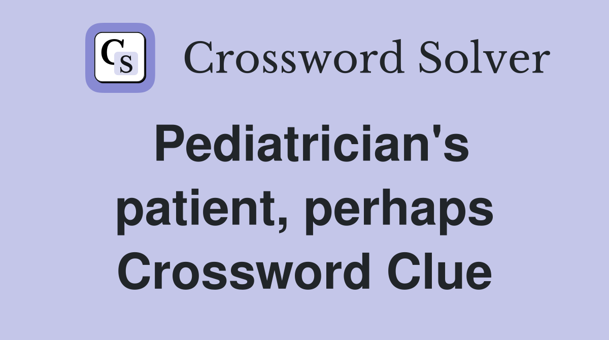 Pediatrician's patient, perhaps Crossword Clue