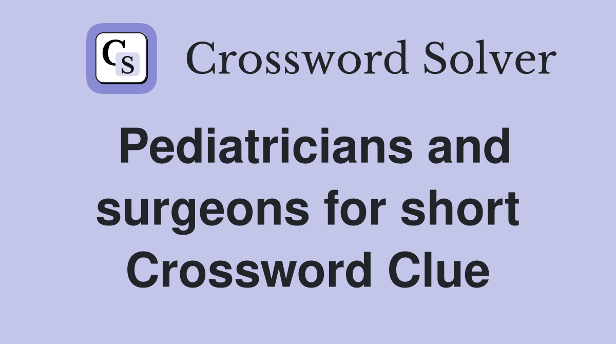Pediatricians and surgeons for short Crossword Clue