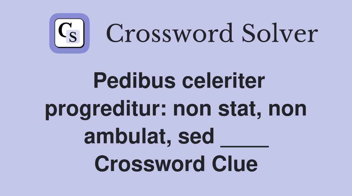 Pedibus celeriter progreditur: non stat, non ambulat, sed ____ Crossword Clue