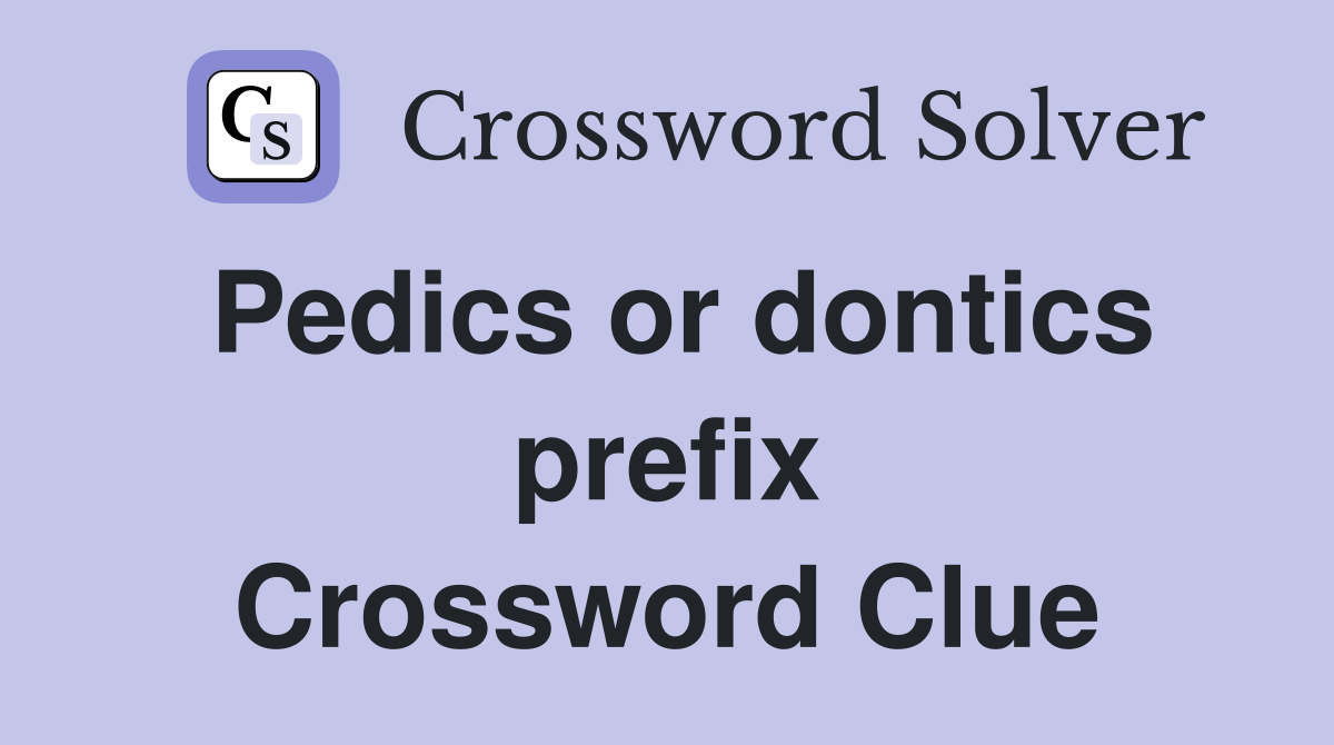 Pedics or dontics prefix Crossword Clue