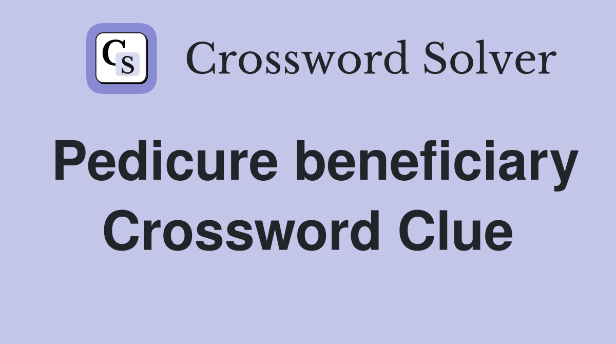 Pedicure beneficiary Crossword Clue