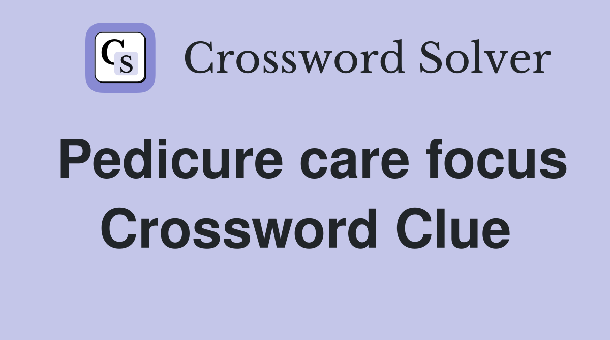 Pedicure care focus Crossword Clue