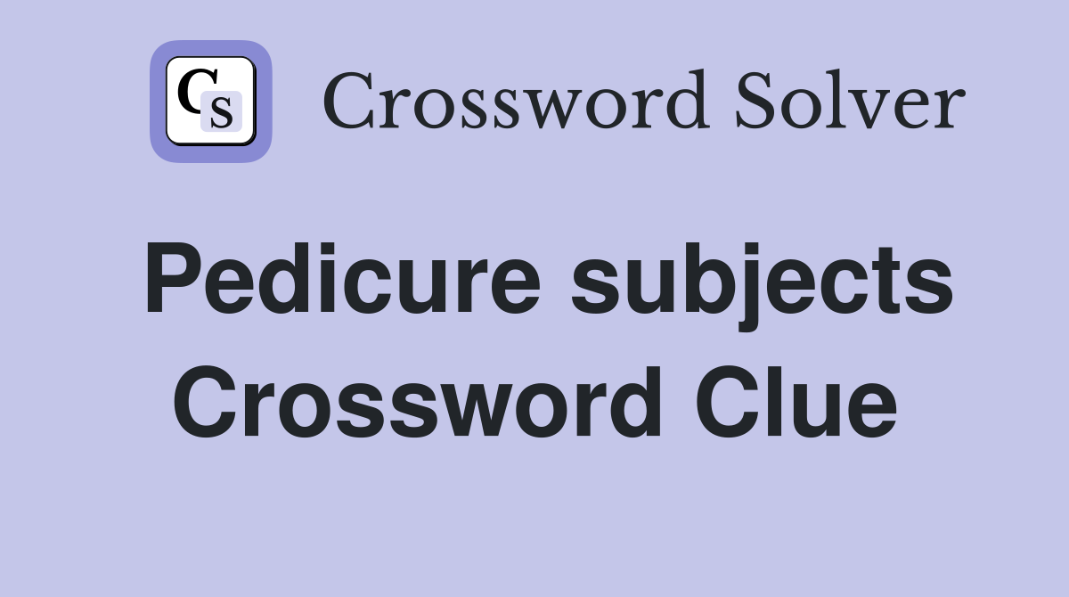 Pedicure subjects Crossword Clue