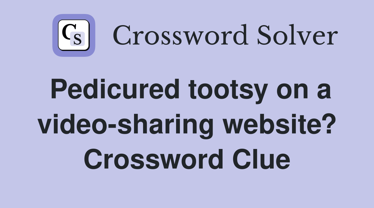 Pedicured tootsy on a video-sharing website? Crossword Clue