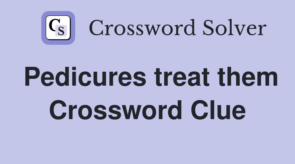 Pedicures treat them Crossword Clue