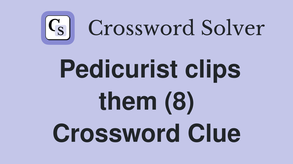 Pedicurist clips them (8) Crossword Clue